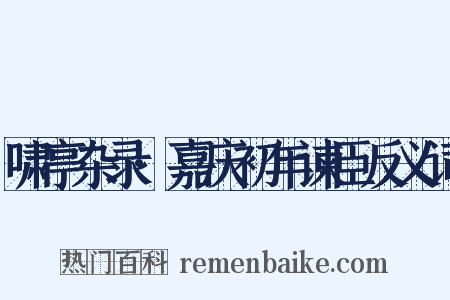 啸亭杂录·嘉庆初年谏臣反义词是什么意思的图片